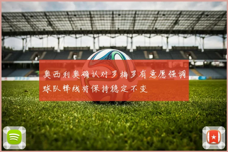 奥西利奥确认对罗梅罗有意愿强调球队锋线将保持稳定不变