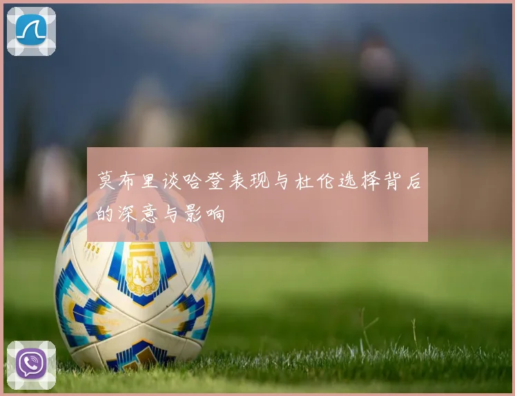 莫布里谈哈登表现与杜伦选择背后的深意与影响