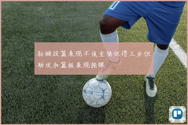 孙璇投篮表现不佳全场仅得三分但助攻和篮板表现抢眼