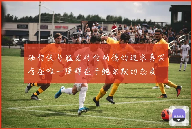 独行侠与猛龙对伦纳德的追求真实存在唯一障碍在于鲍尔默的态度