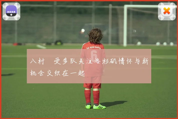 八村塁受多队关注洛杉矶情怀与新机会交织在一起