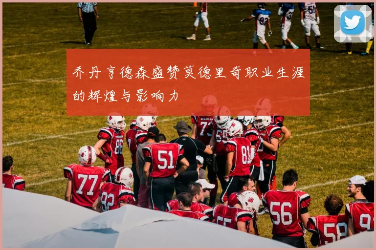 乔丹亨德森盛赞莫德里奇职业生涯的辉煌与影响力