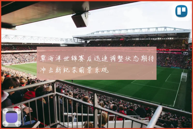 覃海洋世锦赛后迅速调整状态期待冲击新纪录前景乐观