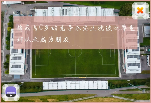 梅西与C罗的竞争永无止境彼此尊重却从未成为朋友