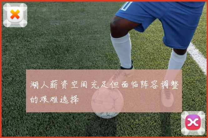 湖人薪资空间充足但面临阵容调整的艰难选择