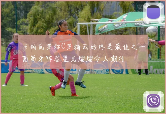 卡纳瓦罗称C罗梅西始终是最佳之一葡萄牙阵容星光熠熠令人期待